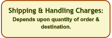 Shipping & Handling Charges: Depends upon quantity of order & destination.