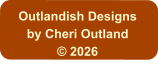Outlandish Designs by Cheri Outland © 2026